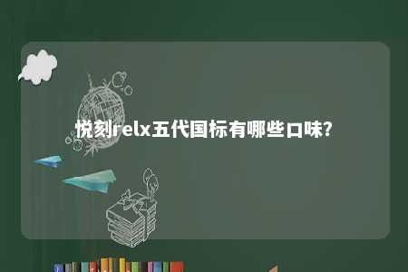悦刻relx五代国标有哪些口味
？ 